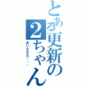 とある更新の２ちゃん（あいたたた・・・）