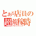 とある店員の超荒稼時（アルバイティング）