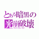 とある暗黒の光崩破壊（ライトブレーカー）