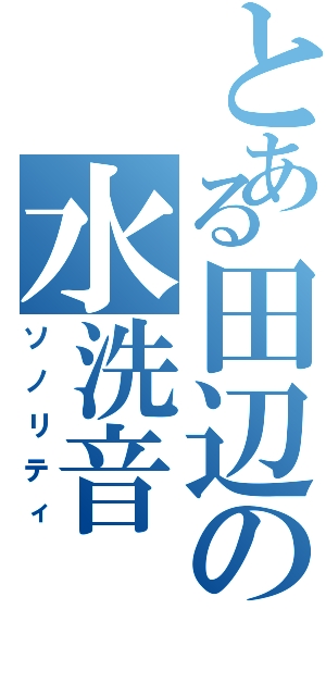 とある田辺の水洗音（ソノリティ）