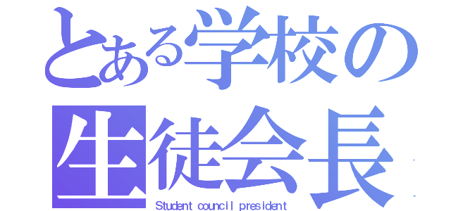 とある学校の生徒会長（Ｓｔｕｄｅｎｔ ｃｏｕｎｃｉｌ ｐｒｅｓｉｄｅｎｔ）