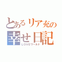 とあるリア充の幸せ日記（ＬＯＶＥワールド）