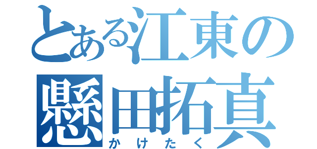 とある江東の懸田拓真（かけたく）