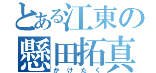 とある江東の懸田拓真（かけたく）