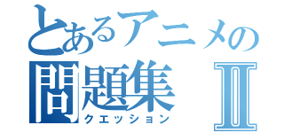 とあるアニメの問題集Ⅱ（クエッション）