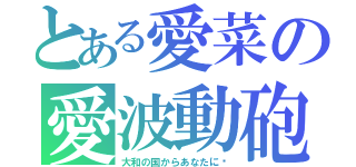 とある愛菜の愛波動砲（大和の国からあなたに♡）