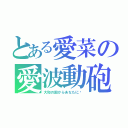 とある愛菜の愛波動砲（大和の国からあなたに♡）