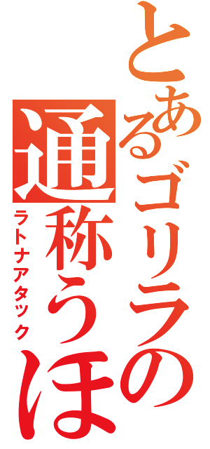 とあるゴリラの通称うほべぇ（ラトナアタック）