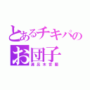 とあるチキパのお団子（溝呂木世蘭）