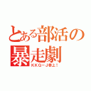 とある部活の暴走劇（ＫＫＧ－Ｊ参上！）