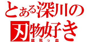 とある深川の刃物好き（腐死っ血）