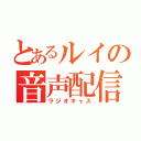 とあるルイの音声配信（ラジオキャス）