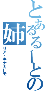 とあるるーとの姉（リア・キナカーモ）