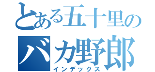 とある五十里のバカ野郎（インデックス）