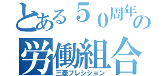 とある５０周年の労働組合（三菱プレシジョン）