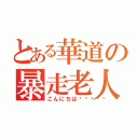 とある華道の暴走老人（こんにちは😃👋）