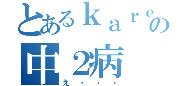 とあるｋａｒｅｓｈｉの中２病（え・・・）