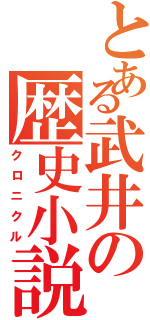 とある武井の歴史小説（クロニクル）