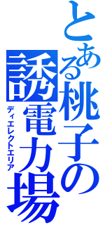 とある桃子の誘電力場（ディエレクトエリア）