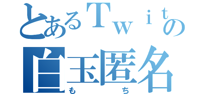 とあるＴｗｉｔｔｅｒの白玉匿名（もち）