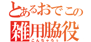 とあるおでこの雑用脇役（こんちゃろぅ）