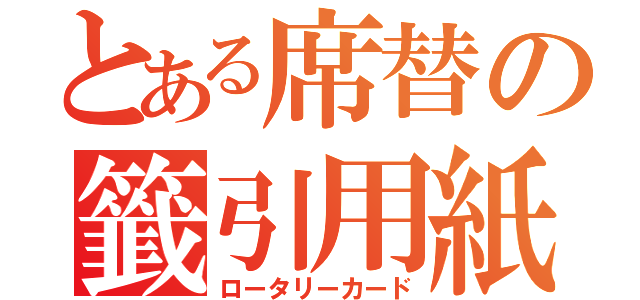 とある席替の籤引用紙（ロータリーカード）