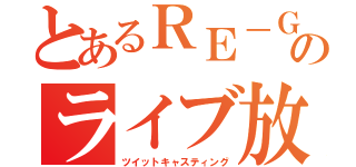 とあるＲＥ－ＧＡのライブ放送（ツイットキャスティング）