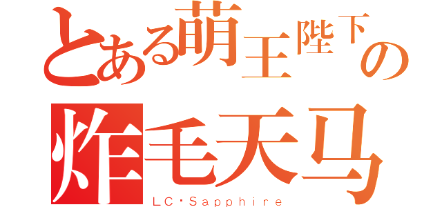 とある萌王陛下の炸毛天马（ＬＣ·Ｓａｐｐｈｉｒｅ）