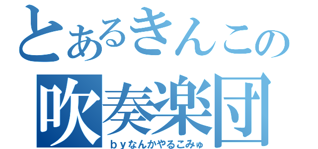 とあるきんこの吹奏楽団（ｂｙなんかやるこみゅ）