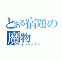 とある宿題の魔物（インベーダー）