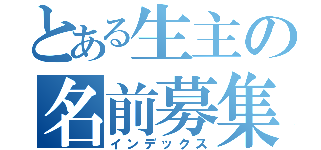 とある生主の名前募集（インデックス）