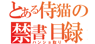 とある侍猫の禁書目録（ハンショ取り）