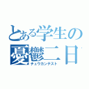 とある学生の憂鬱二日（チュウカンテスト）