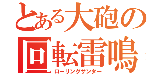 とある大砲の回転雷鳴（ローリングサンダー）