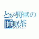 とある野獣の睡眠茶（アイスティー）