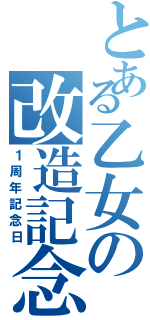 とある乙女の改造記念（１周年記念日）