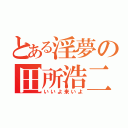 とある淫夢の田所浩二（いいよ来いよ）