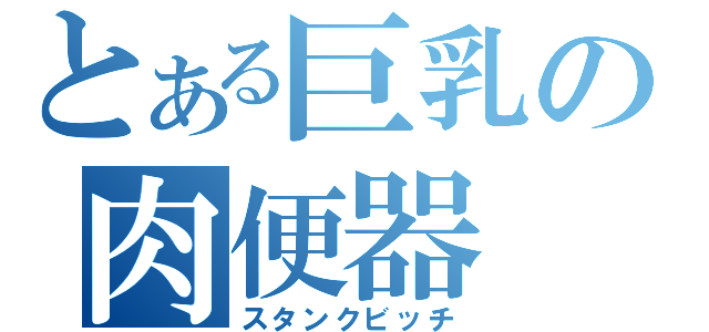 とある巨乳の肉便器（スタンクビッチ）