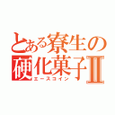 とある寮生の硬化菓子Ⅱ（エースコイン）