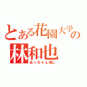 とある花園大学の林和也（あっちゃん推し）