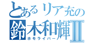 とあるリア充の鈴木和輝Ⅱ（ホモライバー）