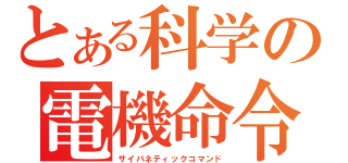 とある科学の電機命令（サイバネティックコマンド）