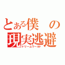 とある僕の現実逃避（ドリームワールド）