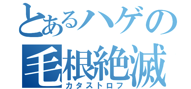 とあるハゲの毛根絶滅（カタストロフ）