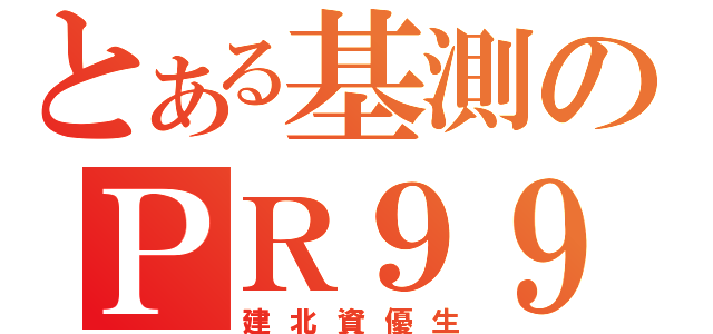 とある基測のＰＲ９９（建北資優生）