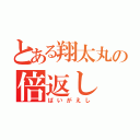 とある翔太丸の倍返し（ばいがえし）