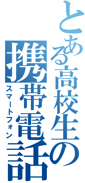 とある高校生の携帯電話（スマートフォン）