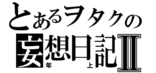 とあるヲタクの妄想日記Ⅱ（年上）