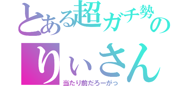 とある超ガチ勢のりぃさん（当たり前だろーがっ）