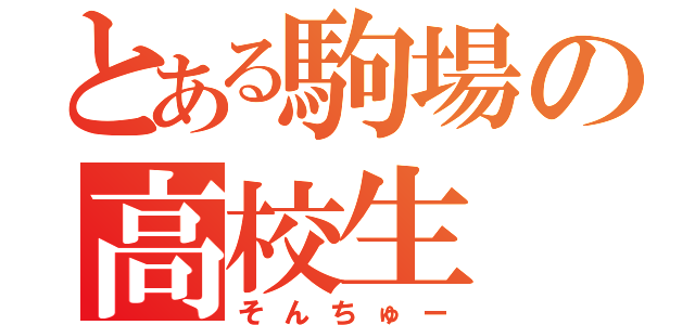 とある駒場の高校生（そんちゅー）